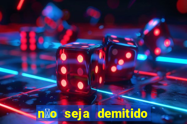 n茫o seja demitido como ganhar na loteria